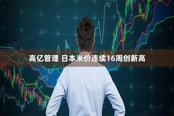 高亿管理 日本米价连续16周创新高