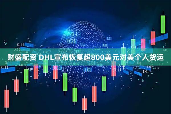 财盛配资 DHL宣布恢复超800美元对美个人货运