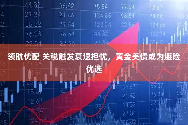 领航优配 关税触发衰退担忧，黄金美债或为避险优选