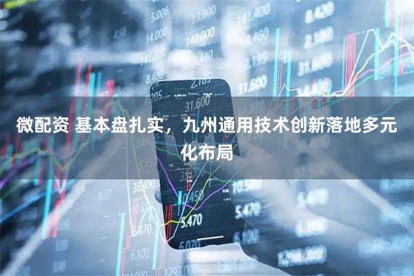 微配资 基本盘扎实，九州通用技术创新落地多元化布局