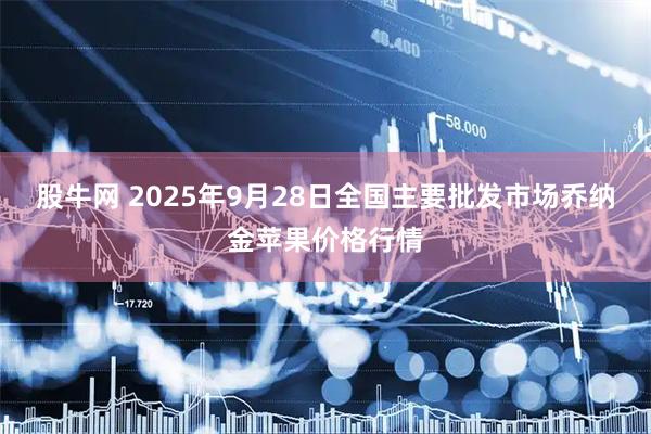 股牛网 2025年9月28日全国主要批发市场乔纳金苹果价格行情