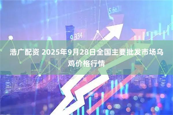 浩广配资 2025年9月28日全国主要批发市场乌鸡价格行情