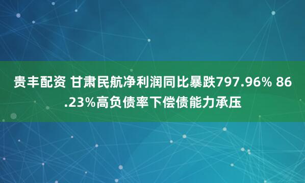贵丰配资 甘肃民航净利润同比暴跌797.96% 86.23%高负债率下偿债能力承压