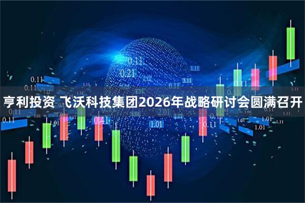 亨利投资 飞沃科技集团2026年战略研讨会圆满召开
